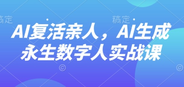 AI“复活”亲人，AI生成永生数字人实战课-最全资源库