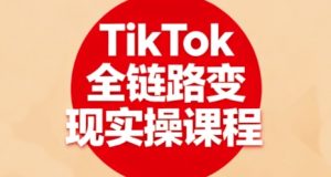 TikTok全链路变现实操课程,全方位助力学员掌握TK变现技能-最全资源库