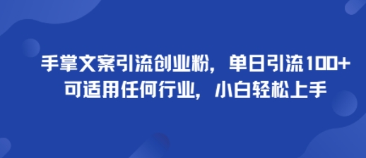 手掌文案引流创业粉，单日引流100+，可适用任何行业，小白轻松上手-最全资源库