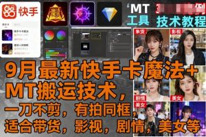 9月最新快手卡魔法+MT搬运技术,一刀不剪,有拍同框,适合带货,影视,剧情,美女等-最全资源库