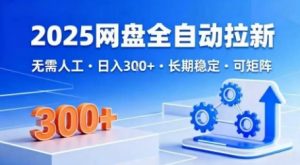 2025网盘全自动拉新，无需人工，日入3张，长期稳定，可矩阵【揭秘】-最全资源库