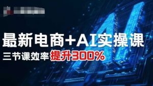 最新电商+AI实操课，三节课效率提升300%-最全资源库