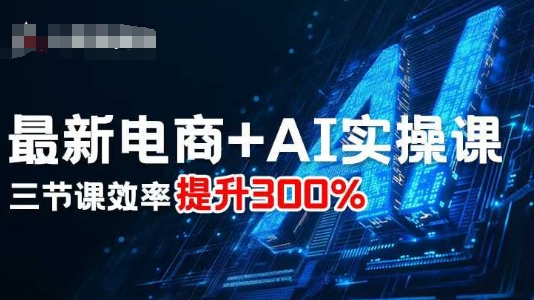 最新电商+AI实操课，三节课效率提升300%-最全资源库