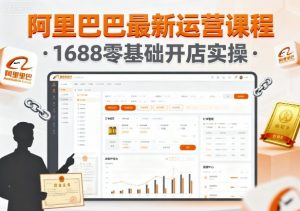 阿里巴巴最新运营课程，1688零基础开店实操-最全资源库