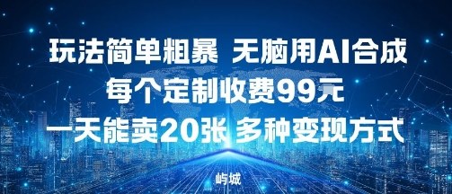 玩法简单粗暴，无脑用AI合成，每个定制收费99米，一天能搞10张，多种变现方式-最全资源库