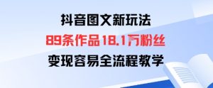 抖音图文新玩法：89条作品收获18.1W粉丝，变现容易全流程教学-最全资源库