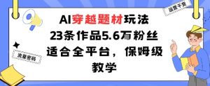 AI穿越题材玩法：23条作品收获5.6W粉丝适合全平台，保姆级教学-最全资源库