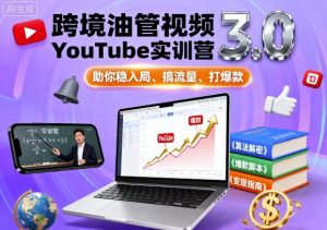 跨境油管视频YouTube实训营3.0,助你稳入局、搞流量、打爆款-最全资源库