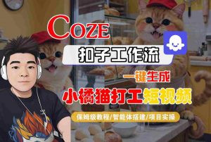 Coze扣子智能体工作流一键生成“小橘猫打工“短视频，全流程保姆级教学-最全资源库