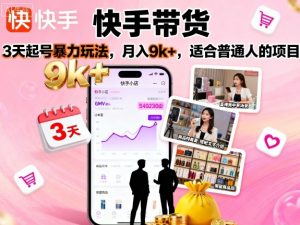 快手带货，3天起号暴力玩法，月入9k+，适合普通人的项目-最全资源库