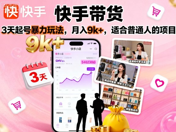 快手带货,3天起号暴力玩法,月入9k+,适合普通人的项目-最全资源库