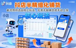 抖店半精细化铺货,截流预判选品核心玩法,无需无脑铺货或手动上架(更新9月)-最全资源库