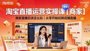 淘宝直播运营实操课【商家】，商家直播应该这么玩，从零开始玩转店铺直播-最全资源库