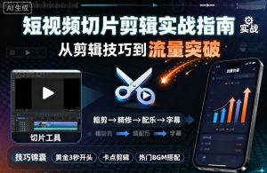 短视频切片剪辑实战指南，从剪辑技巧到流量突破-最全资源库