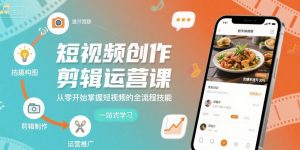 短视频创作剪辑运营课，从零开始掌握短视频的全流程技能-最全资源库