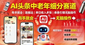 AI头条中老年细分赛道，有手就会靠搬运，单日收入多张，条条引爆无脑操作-最全资源库