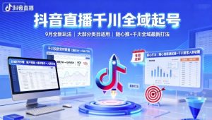 抖音直播千川全域起号,9月全新玩法,大部分类目适用,随心推以及千川全域最新打法-最全资源库
