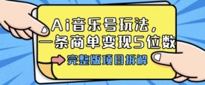 Ai音乐号玩法,多平台几十万粉,一条商单变现5位数,完整版项目拆解-最全资源库