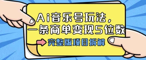 Ai音乐号玩法,多平台几十万粉,一条商单变现5位数,完整版项目拆解-最全资源库