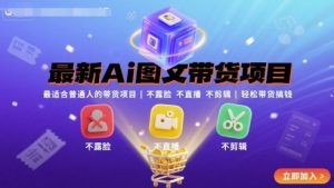 最新Ai图文带货项目，最适合普通人的带货项目，不露脸 不直播 不剪辑就可以轻松带货搞钱-最全资源库
