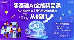 零基础AI全能精品课,人人都能学会,带你从0到1玩转AI-最全资源库