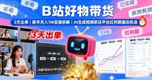 B站好物带货，3天出单，新手月入1W实操拆解，AI生成视频，抓住平台红利期最后机会-最全资源库