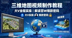 三维地图视频制作教程,大V全程实操,解读百W爆款密码-最全资源库