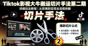 Tiktok影视大牛搬运切片手法第二期,详细玩法教程-最全资源库