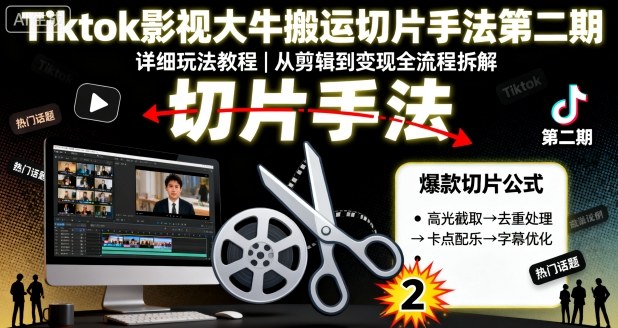Tiktok影视大牛搬运切片手法第二期，详细玩法教程-最全资源库