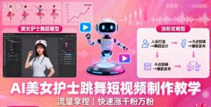 AI美女护士跳舞短视频制作教学，流量拿捏，快速涨千粉万粉【提示词+视频教程】-最全资源库