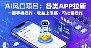 AI风口项目,各类APP拉新,一部手机就可以操作,收益上限高,可批量操作-最全资源库