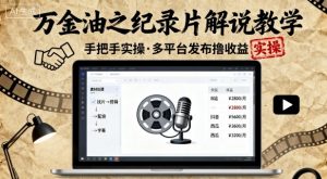 万金油之纪录片解说教学，手把手教你，完全实操，多平台发布撸收益-最全资源库