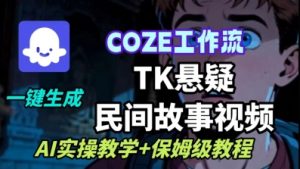 Coze扣子工作流一键生成TK悬疑民间故事视频,AI实操教学+保姆级教程-最全资源库