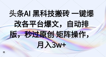 头条AI黑科技搬砖项目一键爆改各平台爆文,自动排版,秒过原创矩阵操作,月入3w+【揭秘】-最全资源库