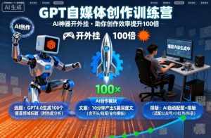 GPT自媒体创作训练营:AI神器开外挂,助你创作效率提升100倍-最全资源库