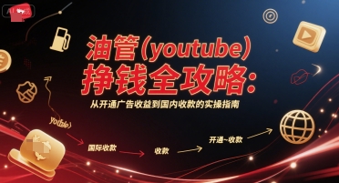 油管(youtube)挣钱全攻略:从开通广告收益到国内收款的实操指南(更新)-最全资源库