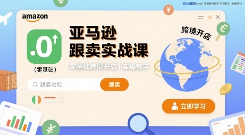 亚马逊跟卖实战课，零基础跨境开店实操教学-最全资源库