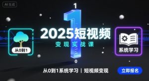 2025短视频变现实战课，从0到1系统学习短视频变现-最全资源库