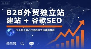 B2B外贸独立站建站+谷歌SEO,为外贸人精心打造的独立站获客教程-最全资源库