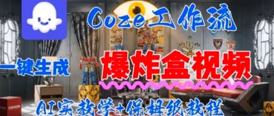 Coez扣子工作一键生成爆炸盒短视频,全流程保姆级教程-最全资源库