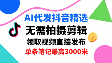 AI代发抖音精选，领取视频直接发布，单号每天领取3条，单条笔记最高3k，无需拍摄剪辑，懒人福利-最全资源库