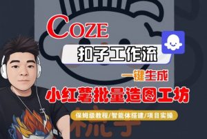 Coze扣子智能体工作流一键生成“小红薯批量造图工坊“工作流,全流程保姆级教学-最全资源库