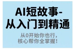 AI短故事从入门到精通，从0开始你也行，核心帮你全掌握-最全资源库