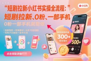 短剧拉新小红书实操全流程，0粉一部手机就可以做，详细教程-最全资源库
