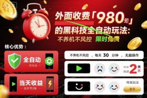 外面收费980的黑科技全自动玩法，不养机不风控，每天30分钟，无脑操作，当天收益2张【揭秘】-最全资源库