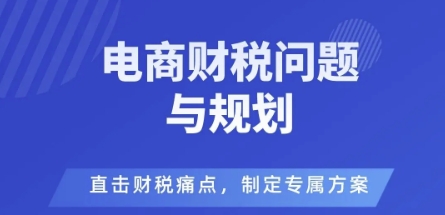 电商企业财税风险与规避，直击财税痛点，制定专属方案-最全资源库