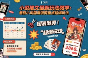 小说推文最新玩法教学，番茄小说国漫混剪盘点超爆玩法，全程干货，一天收益多张-最全资源库