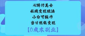 AI骑行美女私域变现玩法小白可操作当日就能变现-最全资源库