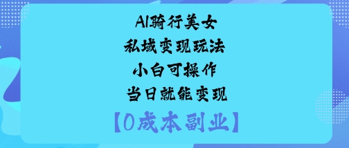 AI骑行美女私域变现玩法小白可操作当日就能变现-最全资源库
