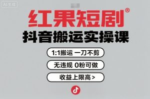 红果短剧拉新之抖音搬运实操课，1：1搬运，一刀不剪，无违规，0粉可做，收益上限高-最全资源库